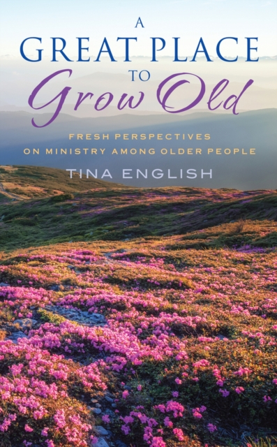 A Great Place to Grow Old : Reimagining Ministry Among Older People, Paperback / softback Book