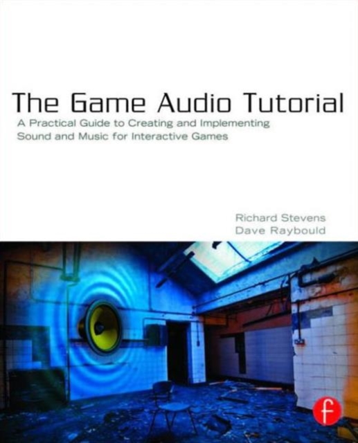 The Game Audio Tutorial : A Practical Guide to Sound and Music for Interactive Games, Paperback / softback Book