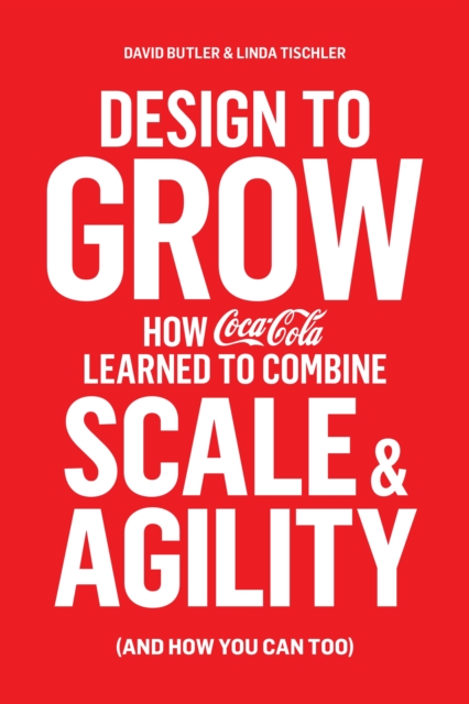 Design to Grow : How Coca-Cola Learned to Combine Scale and Agility (and How You Can, Too), EPUB eBook