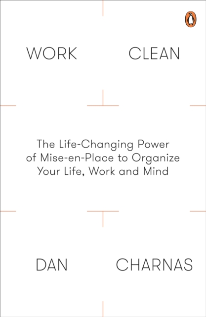 Work Clean : The Life-Changing Power of Mise-En-Place to Organize Your Life, Work and Mind, EPUB eBook