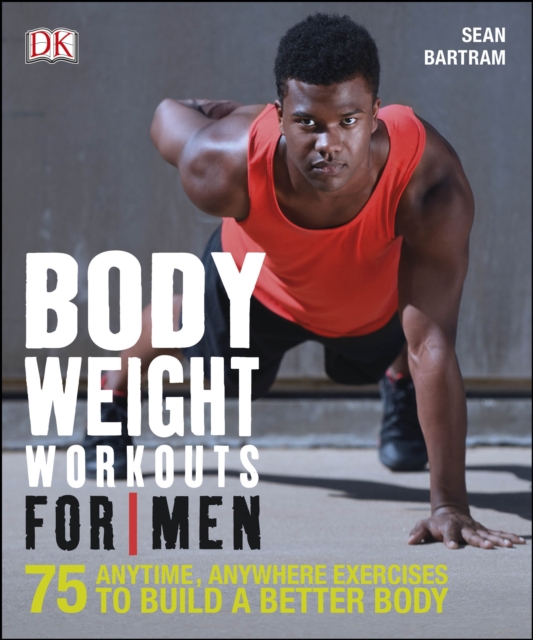 Bodyweight Workouts For Men : 75 Anytime, Anywhere Exercises to Build a Better Body, EPUB eBook