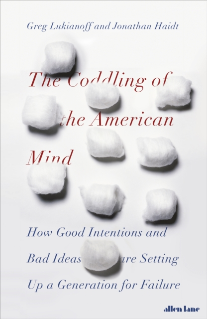 The Coddling of the American Mind : How Good Intentions and Bad Ideas Are Setting Up a Generation for Failure, EPUB eBook