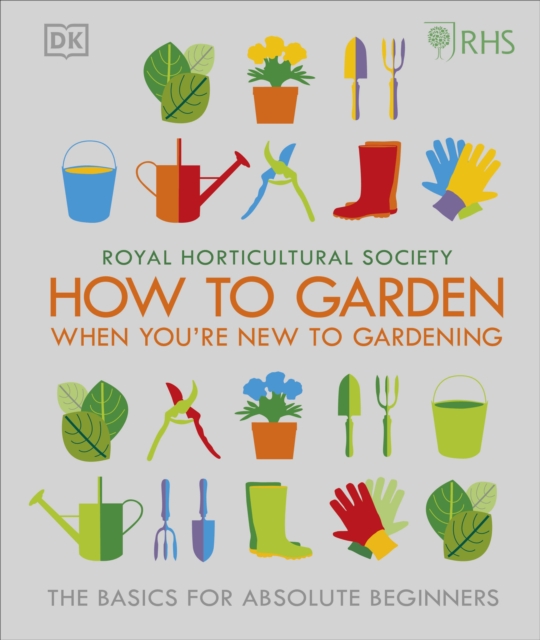 RHS How To Garden When You're New To Gardening : The Basics For Absolute Beginners, Hardback Book
