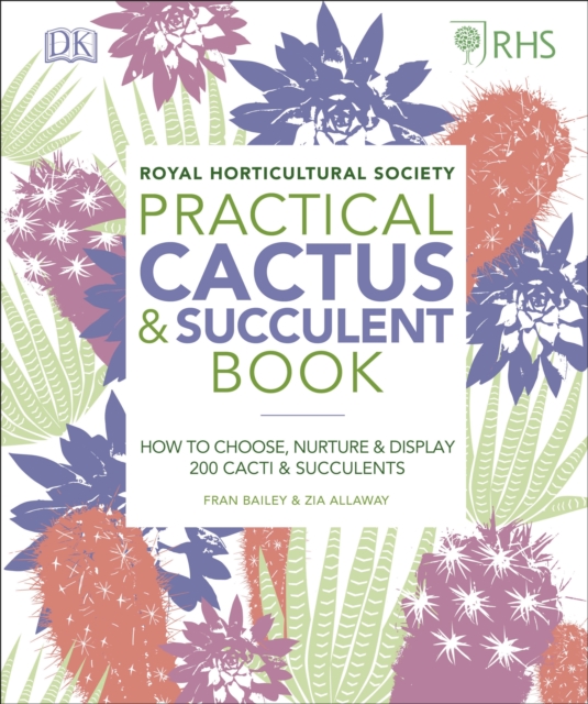RHS Practical Cactus and Succulent Book : How to Choose, Nurture, and Display more than 200 Cacti and Succulents, Hardback Book