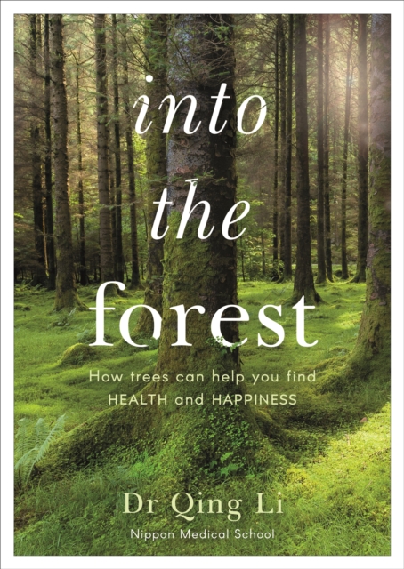 Into the Forest : How Trees Can Help You Find Health and Happiness, Paperback / softback Book