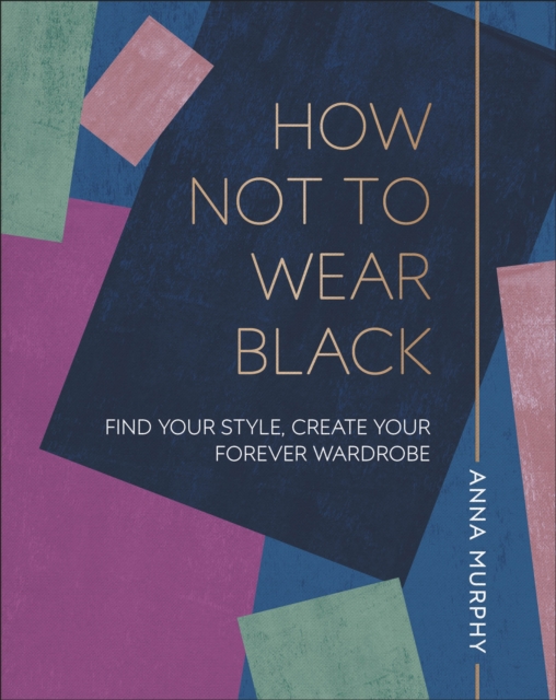 How Not to Wear Black : Find your Style, Create your Forever Wardrobe, EPUB eBook