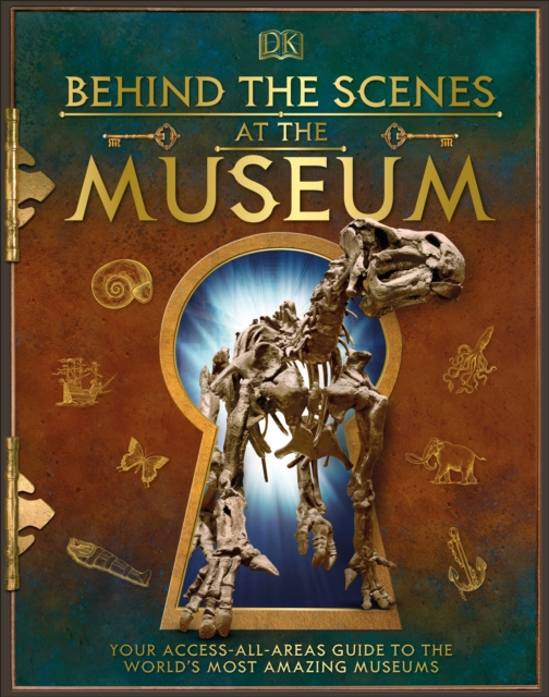 Behind the Scenes at the Museum : Your Access-All-Areas Guide to the World's Most Amazing Museums, Hardback Book
