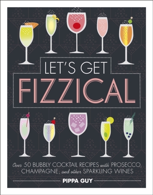 Let's Get Fizzical : Over 50 Bubbly Cocktail Recipes with Prosecco, Champagne, and other Sparkling Wines, EPUB eBook