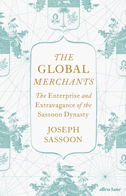 The Global Merchants : The Enterprise and Extravagance of the Sassoon Dynasty, Hardback Book