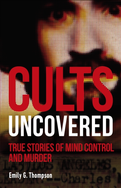 Cults Uncovered : True Stories of Mind Control and Murder, Paperback / softback Book
