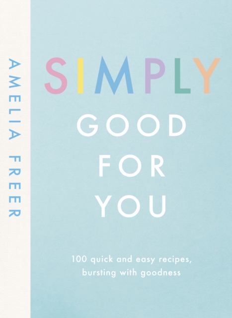 Simply Good For You : 100 quick and easy recipes, bursting with goodness, Hardback Book