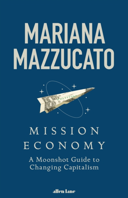 Mission Economy : A Moonshot Guide to Changing Capitalism, Hardback Book