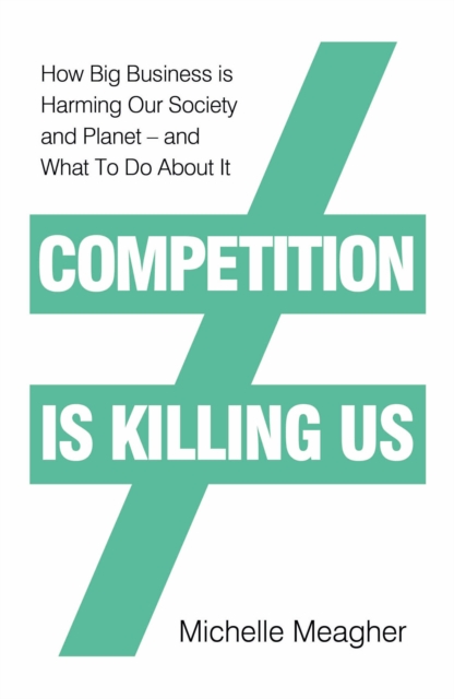 Competition is Killing Us : How Big Business is Harming Our Society and Planet - and What To Do About It, Hardback Book