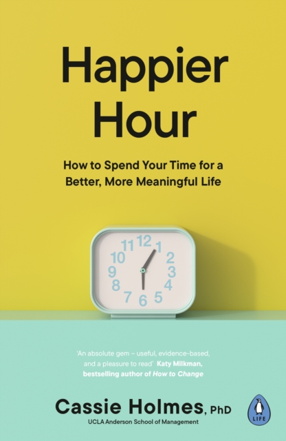 Happier Hour : How to Spend Your Time for a Better, More Meaningful Life, Paperback / softback Book