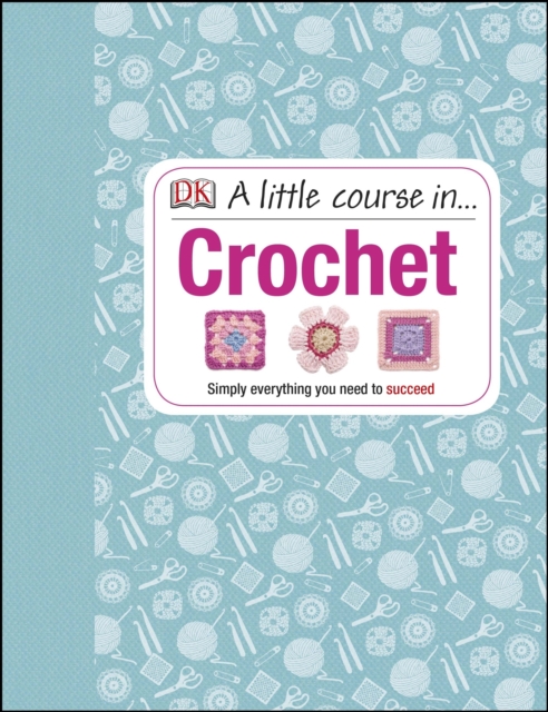A Little Course in Crochet : Simply everything you need to succeed, EPUB eBook