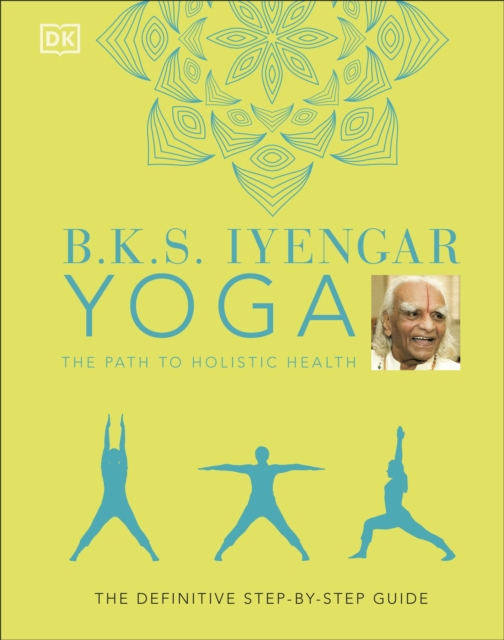 B.K.S. Iyengar Yoga The Path to Holistic Health : The Definitive Step-by-step Guide, Hardback Book