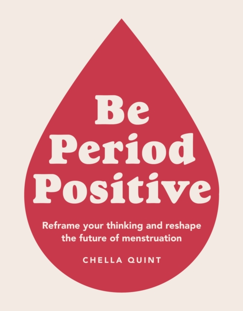Be Period Positive : Reframe Your Thinking And Reshape The Future Of Menstruation, Paperback / softback Book