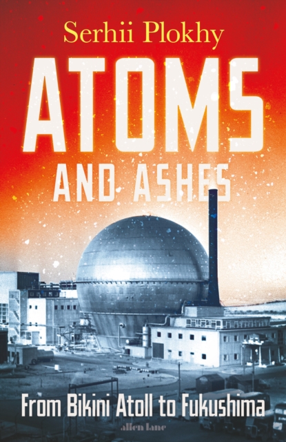 Atoms and Ashes : From Bikini Atoll to Fukushima, Hardback Book