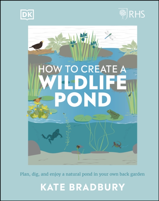 RHS How to Create a Wildlife Pond : Plan, Dig, and Enjoy a Natural Pond in Your Own Back Garden, EPUB eBook