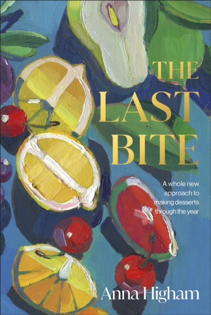 The Last Bite : A Whole New Approach to Making Desserts Through the Year, Hardback Book