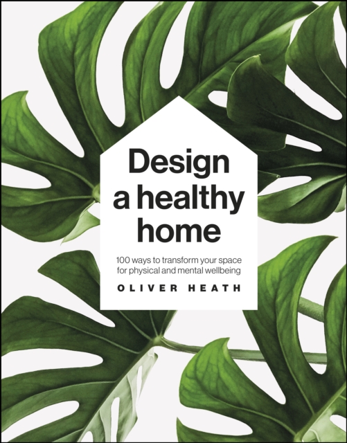 Design A Healthy Home : 100 Ways to Transform Your Space for Physical and Mental Wellbeing, EPUB eBook