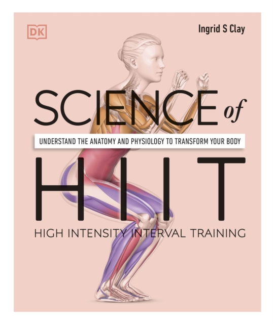 Science of HIIT : Understand the Anatomy and Physiology to Transform Your Body, Paperback / softback Book