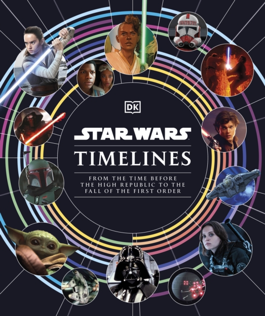 Star Wars Timelines : From the Time Before the High Republic to the Fall of the First Order, Hardback Book