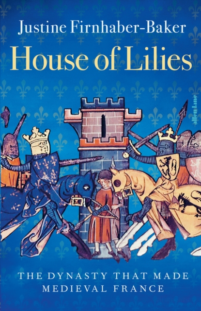 House of Lilies : The Dynasty that Made Medieval France, Hardback Book