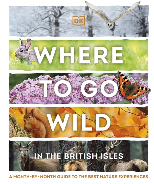 Where to Go Wild in the British Isles : A Month-by-Month Guide to the Best Nature Experiences, Hardback Book