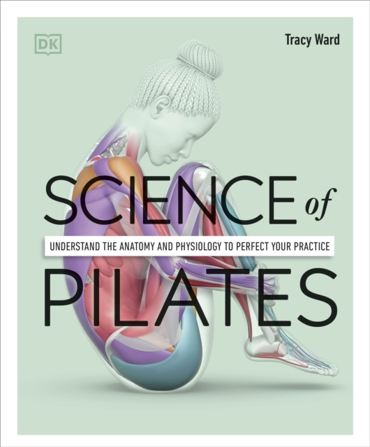 Science of Pilates : Understand the Anatomy and Physiology to Perfect Your Practice, Paperback / softback Book