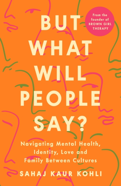 But What Will People Say? : Navigating Mental Health, Identity, Love and Family Between Cultures, Paperback / softback Book