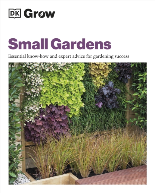 Grow Small Gardens : Essential Know-how and Expert Advice for Gardening Success, Paperback / softback Book