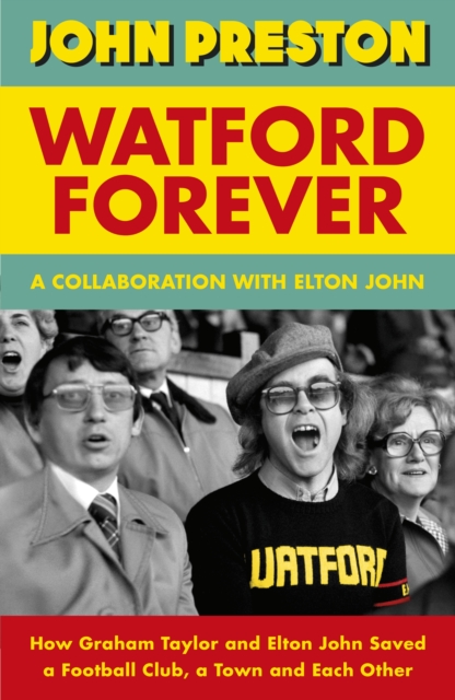 Watford Forever : How Graham Taylor and Elton John Saved a Football Club, a Town and Each Other, Hardback Book