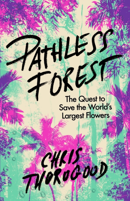 Pathless Forest : The Quest to Save the World’s Largest Flowers, Hardback Book