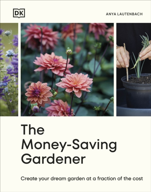 The Money-Saving Gardener : Create Your Dream Garden at a Fraction of the Cost: THE SUNDAY TIMES BESTSELLER, Hardback Book