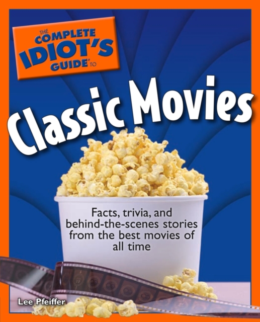 The Complete Idiot's Guide to Classic Movies : Facts, Trivia, and Behind-the-Scenes Stories from the Best Movies of All Time, EPUB eBook