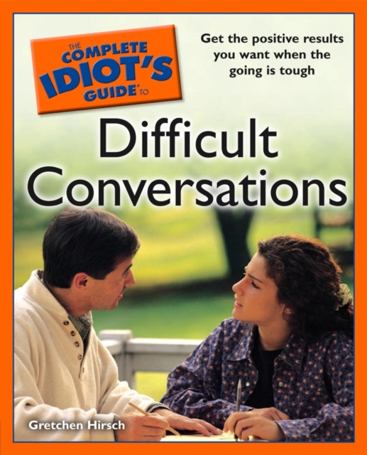 The Complete Idiot's Guide to Difficult Conversations : Get the Positive Results You Want When the Going Is Tough, EPUB eBook