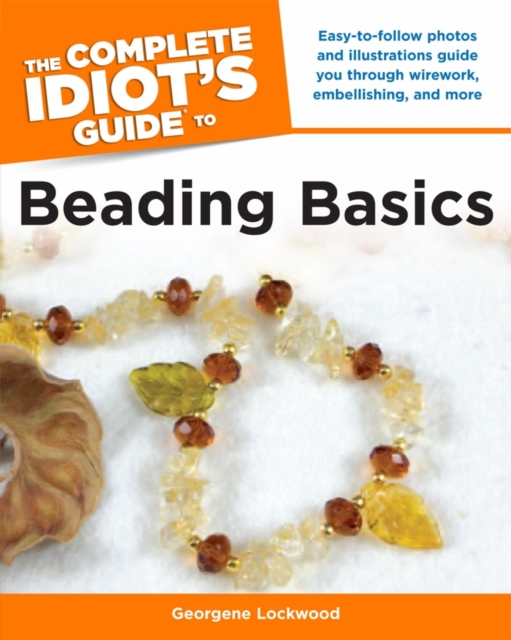 The Complete Idiot's Guide to Beading Basics : Easy-to-Follow Photos and Illustrations Guide You Through Wirework, Embellishing, and More, EPUB eBook