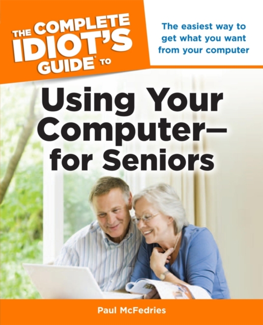 The Complete Idiot's Guide to Using Your Computer for Seniors : The Easiest Way to Get What You Want from Your Computer, EPUB eBook