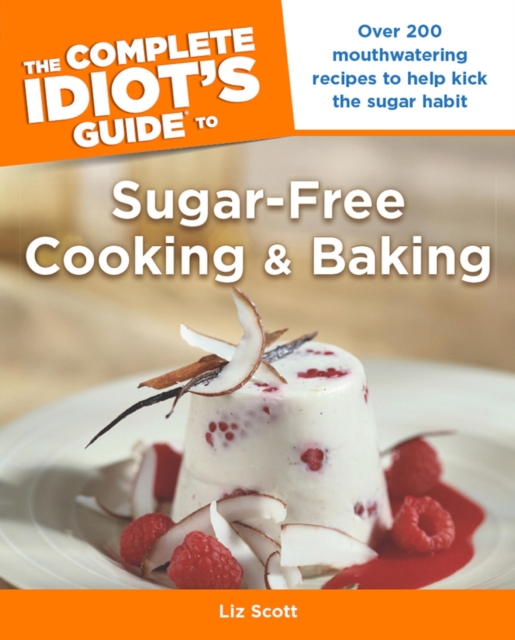 The Complete Idiot's Guide to Sugar-Free Cooking and Baking : Over 200 Mouthwatering Recipes to Help Kick the Sugar Habit, EPUB eBook