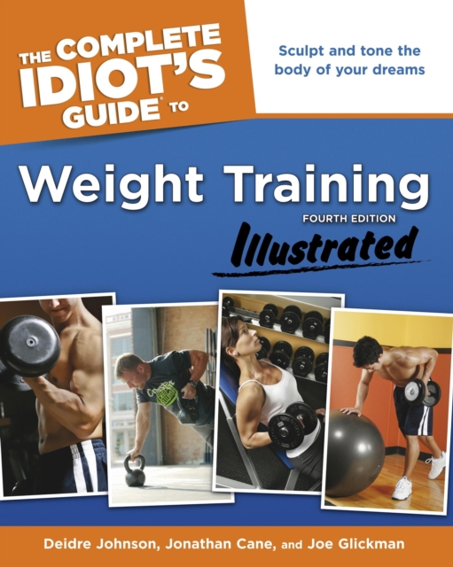 The Complete Idiot's Guide to Weight Training, Illustrated, 4th Edition : Sculpt and Tone the Body of Your Dreams, EPUB eBook