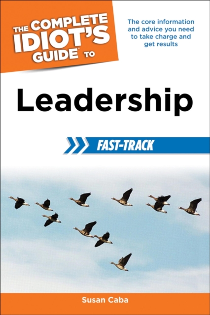 The Complete Idiot's Guide to Leadership Fast-Track : The Core Information and Advice You Need to Take Charge and Get Results, EPUB eBook
