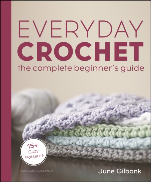 Everyday Crochet: The Complete Beginner's Guide : 15+ Cozy Patterns, EPUB eBook