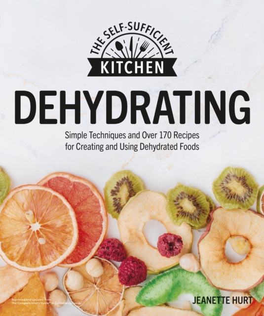 Dehydrating : Simple Techniques and Over 170 Recipes for Creating and Using Dehydrated Foods, EPUB eBook