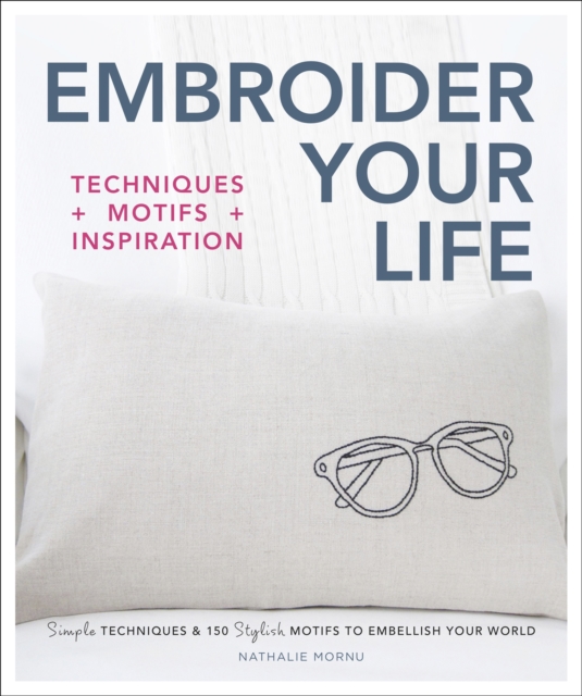 Embroider Your Life : Simple Techniques & 150 Stylish Motifs to Embellish Your World, EPUB eBook