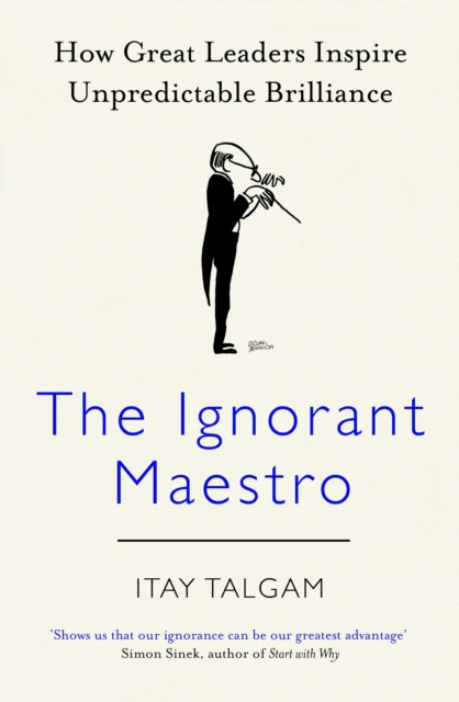 The Ignorant Maestro : How Great Leaders Inspire Unpredictable Brilliance, EPUB eBook