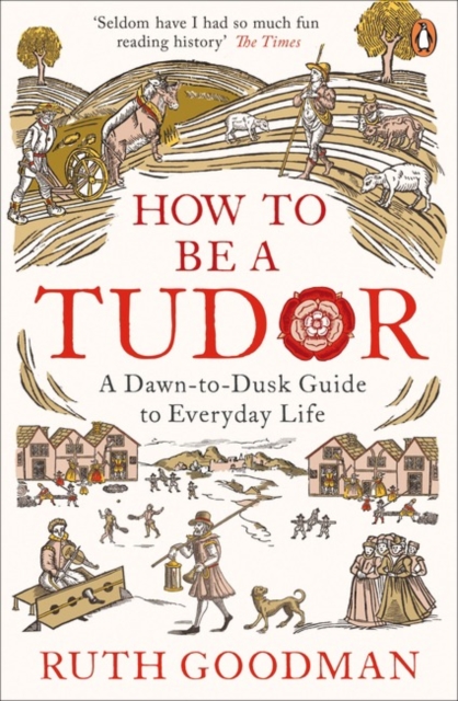 How to be a Tudor : A Dawn-to-Dusk Guide to Everyday Life, Paperback / softback Book