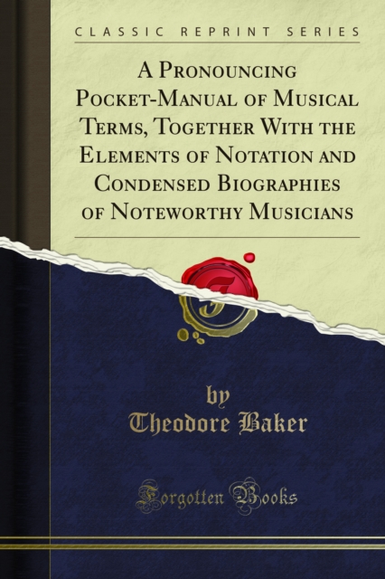 A Pronouncing Pocket-Manual of Musical Terms, Together With the Elements of Notation and Condensed Biographies of Noteworthy Musicians, PDF eBook