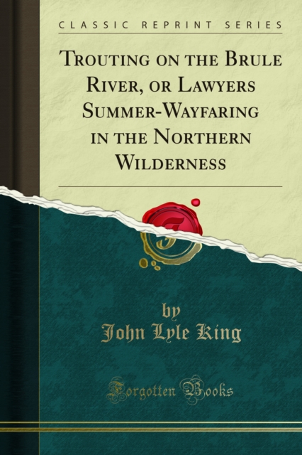 Trouting on the Brule River, or Lawyers Summer-Wayfaring in the Northern Wilderness, PDF eBook