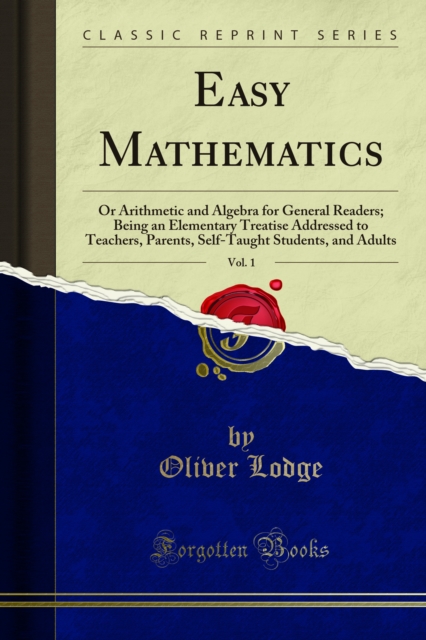 Easy Mathematics : Or Arithmetic and Algebra for General Readers; Being an Elementary Treatise Addressed to Teachers, Parents, Self-Taught Students, and Adults, PDF eBook